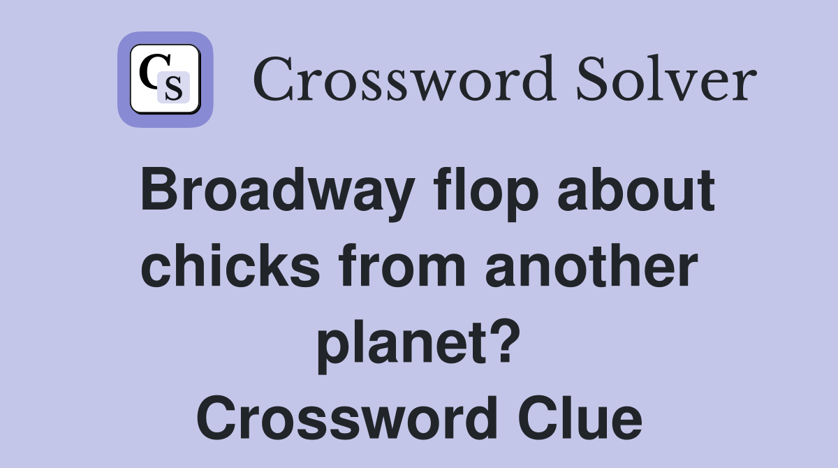 Broadway flop about chicks from another planet? Crossword Clue