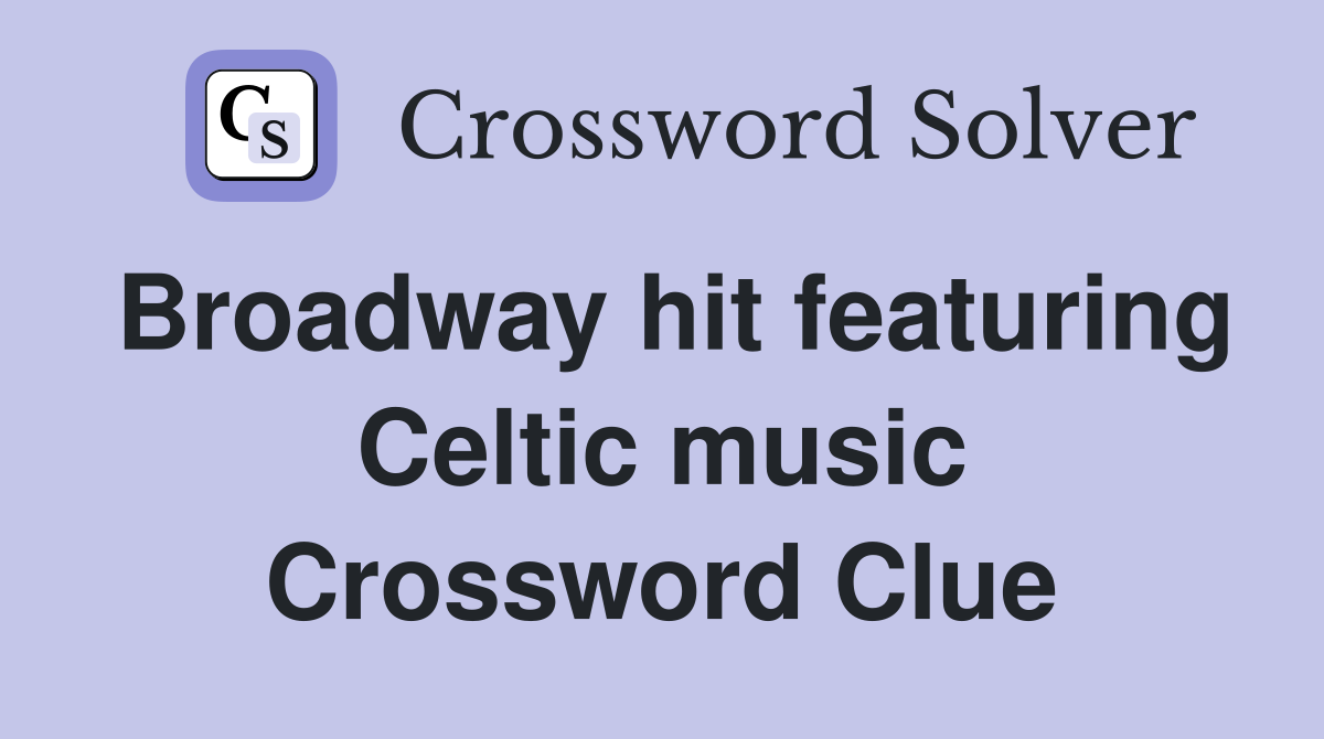 Broadway hit featuring Celtic music Crossword Clue