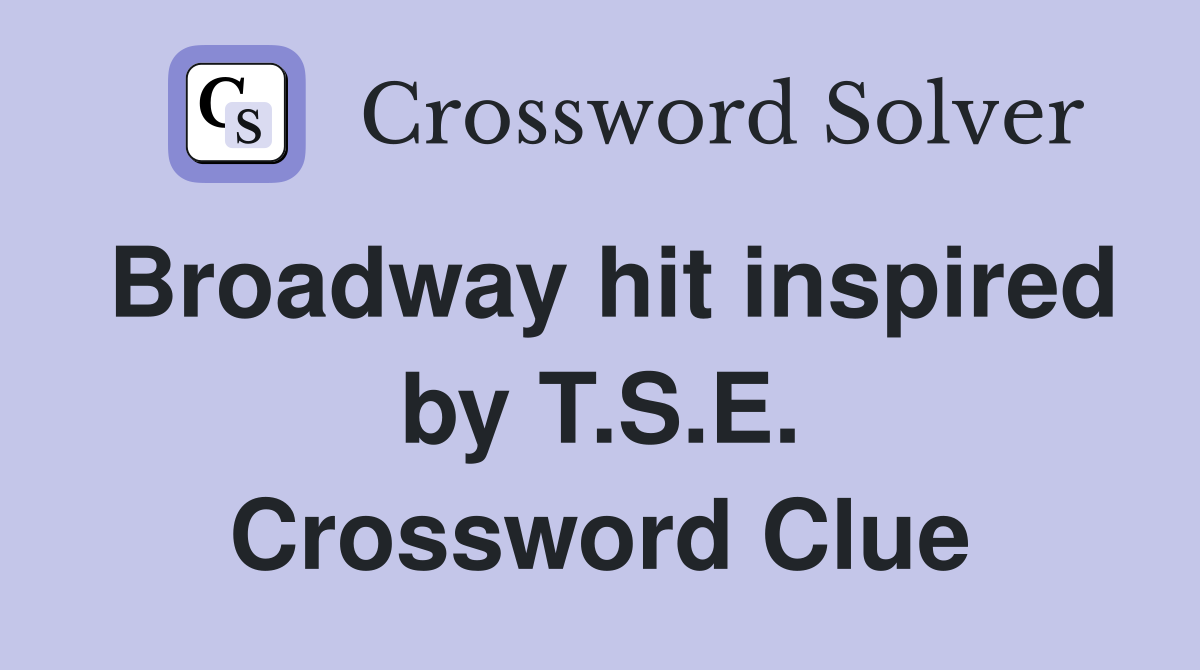 Broadway hit inspired by T.S.E. Crossword Clue