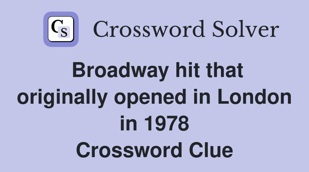 Broadway hit that originally opened in London in 1978 Crossword Clue