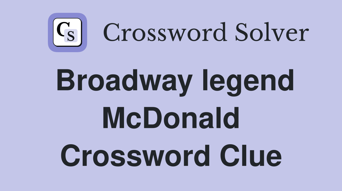 Broadway legend McDonald Crossword Clue