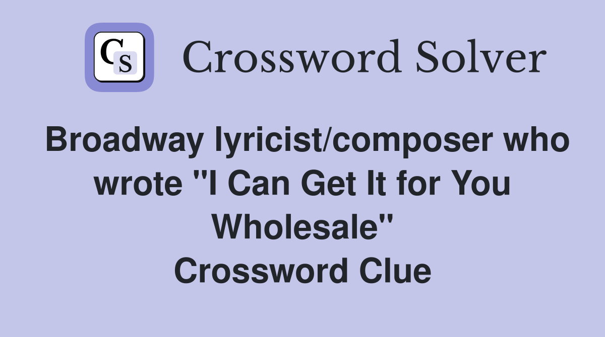 Broadway lyricist/composer who wrote "I Can Get It for You Wholesale" Crossword Clue