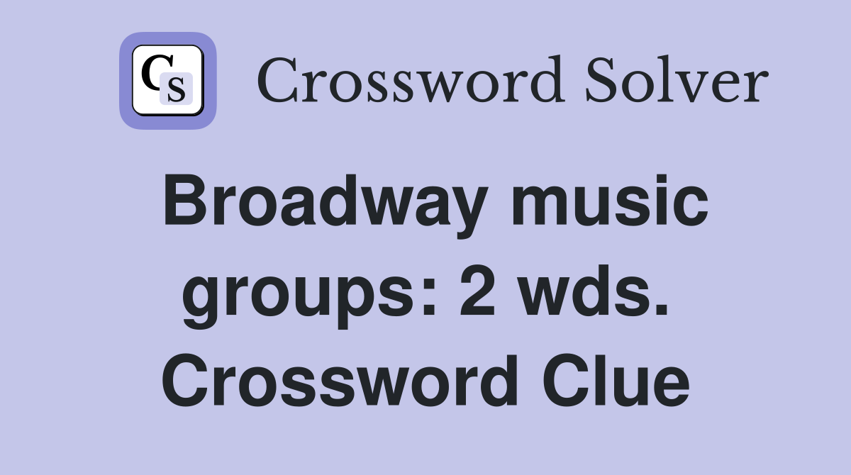 Broadway music groups: 2 wds. Crossword Clue