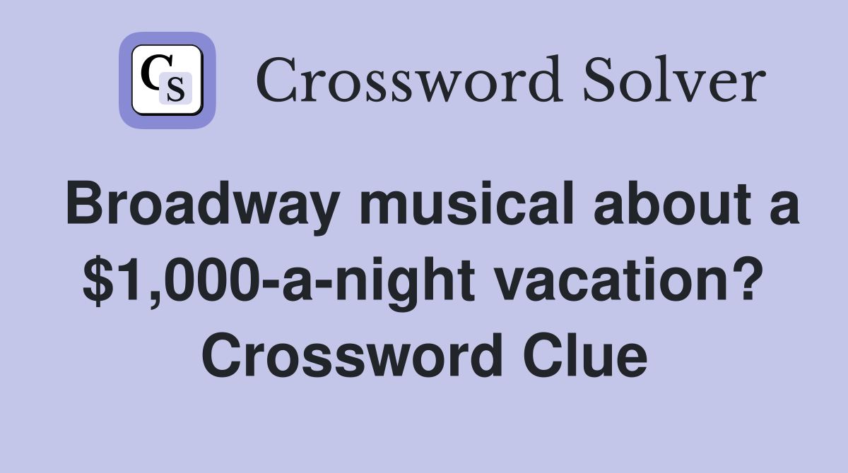 Broadway musical about a $1,000-a-night vacation? Crossword Clue