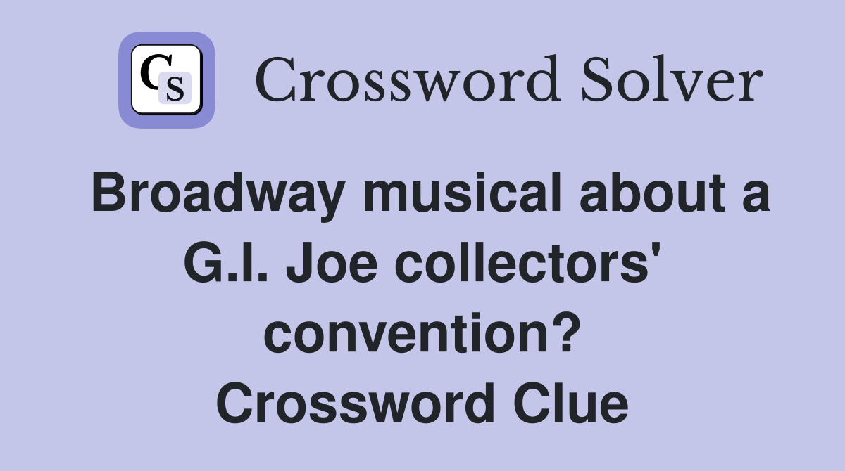 Broadway musical about a G.I. Joe collectors' convention? Crossword Clue