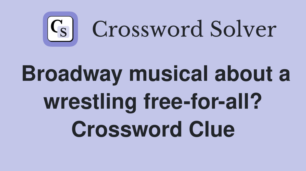 Broadway musical about a wrestling free-for-all? Crossword Clue