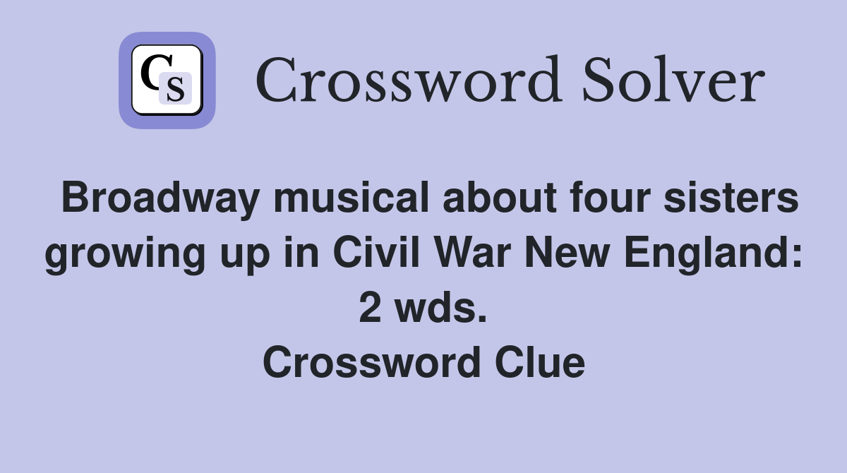 Broadway musical about four sisters growing up in Civil War New England: 2 wds. Crossword Clue