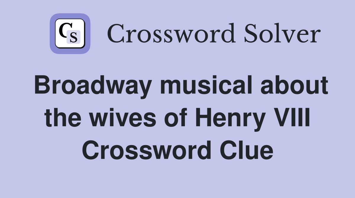 Broadway musical about the wives of Henry VIII Crossword Clue
