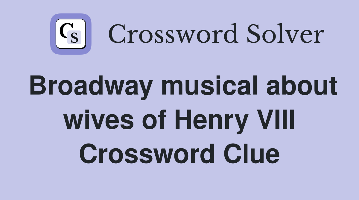 Broadway musical about wives of Henry VIII Crossword Clue