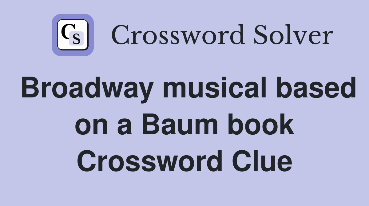 Broadway musical based on a Baum book Crossword Clue