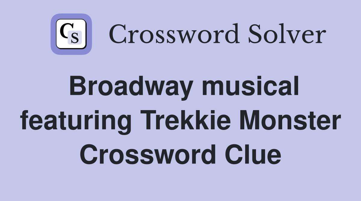 Broadway musical featuring Trekkie Monster Crossword Clue