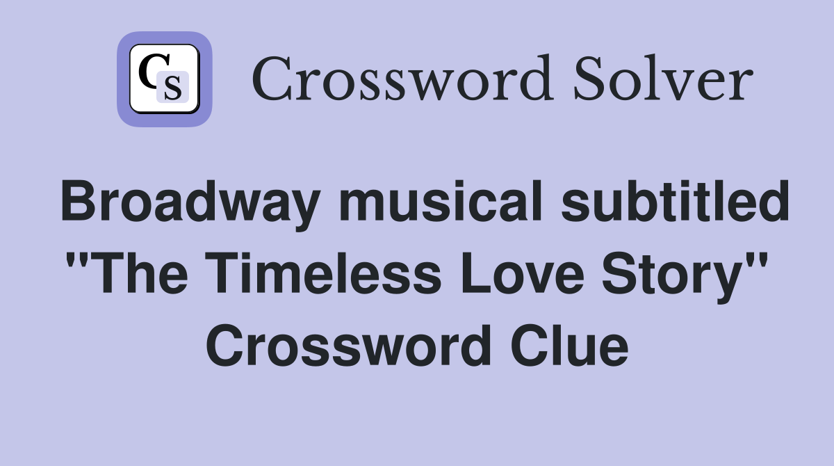 Broadway musical subtitled "The Timeless Love Story" Crossword Clue