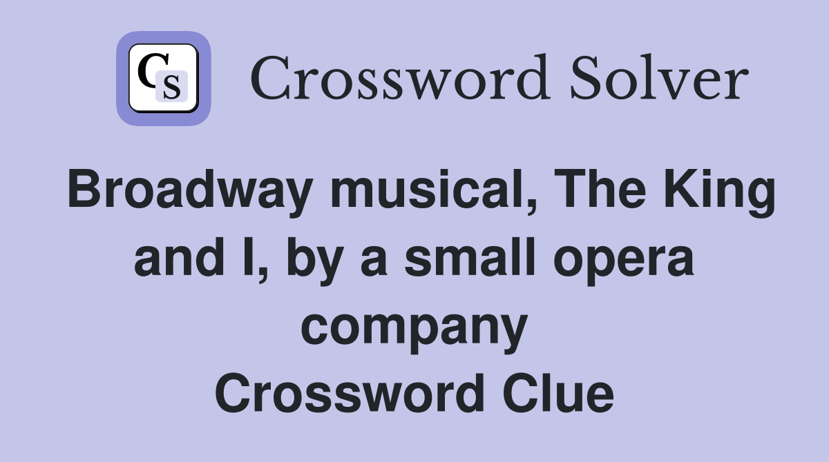 Broadway musical, The King and I, by a small opera company Crossword Clue