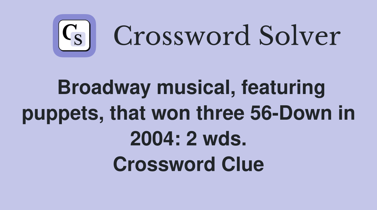 Broadway musical, featuring puppets, that won three 56-Down in 2004: 2 wds. Crossword Clue