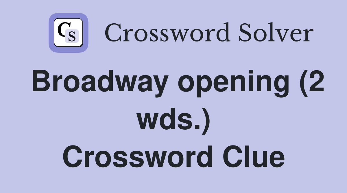 Broadway opening (2 wds.) Crossword Clue