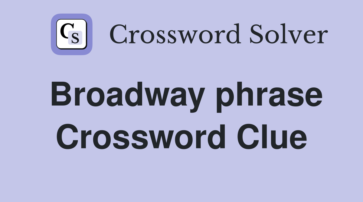 Broadway phrase Crossword Clue