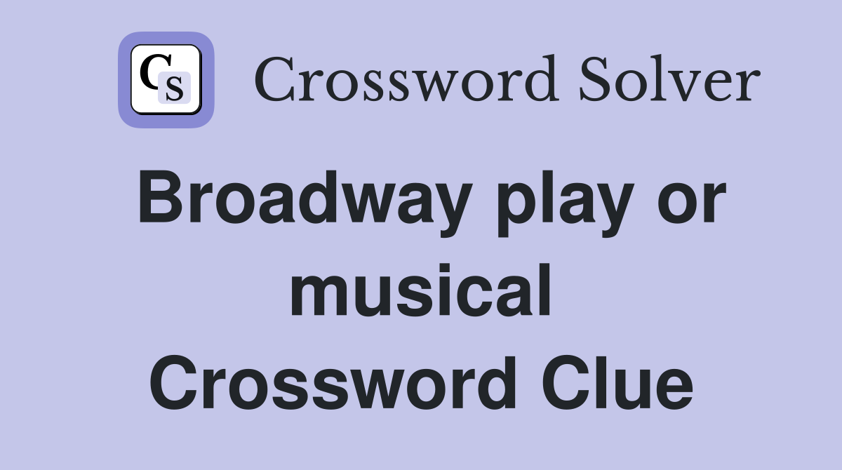Broadway play or musical Crossword Clue