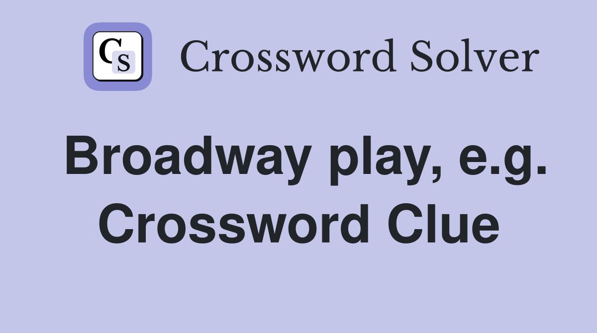Broadway play, e.g. Crossword Clue