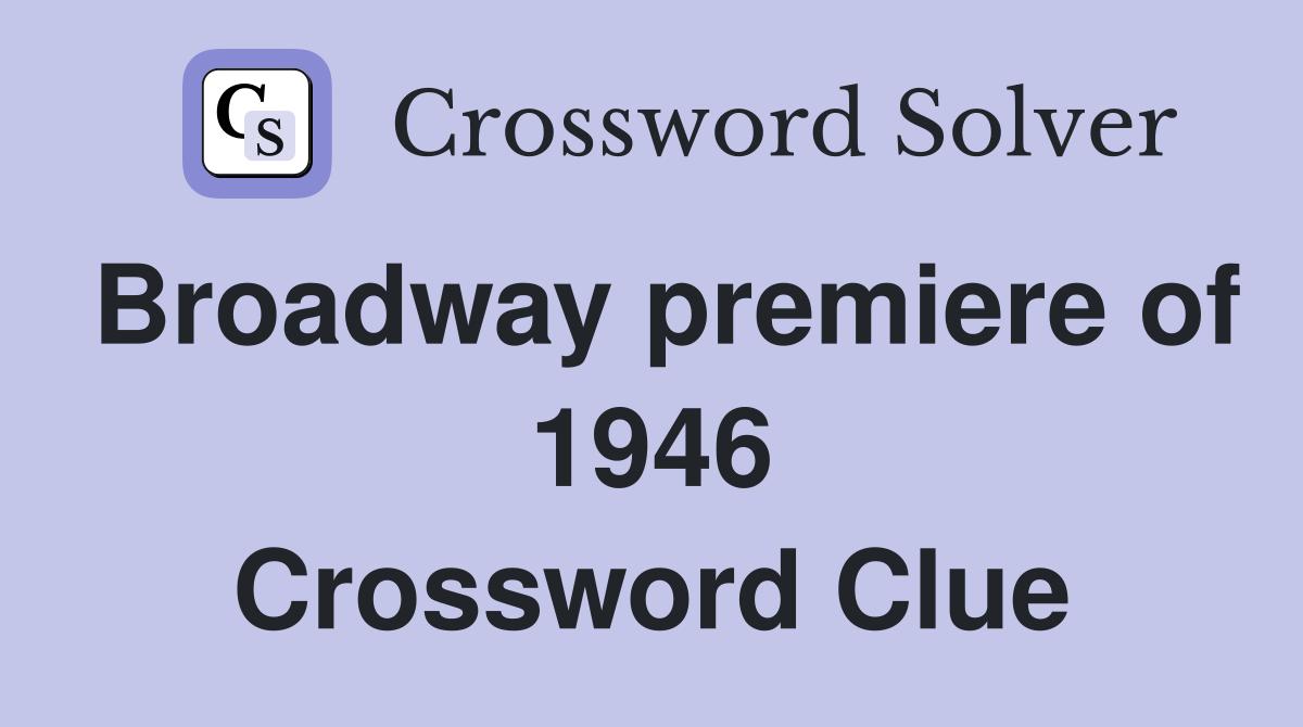 Broadway premiere of 1946 Crossword Clue