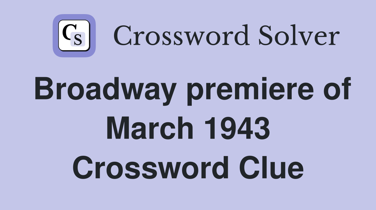 Broadway premiere of March 1943 Crossword Clue