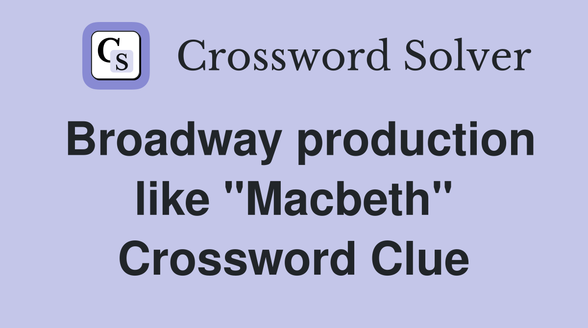 Broadway production like "Macbeth" Crossword Clue