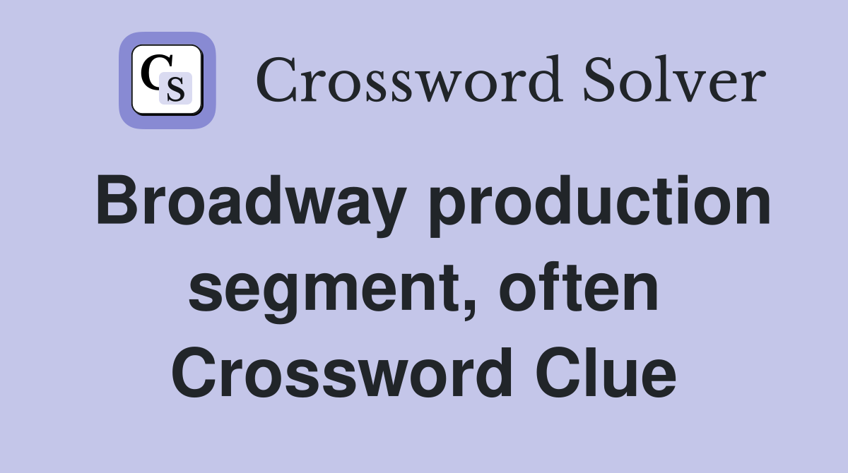 Broadway production segment, often Crossword Clue