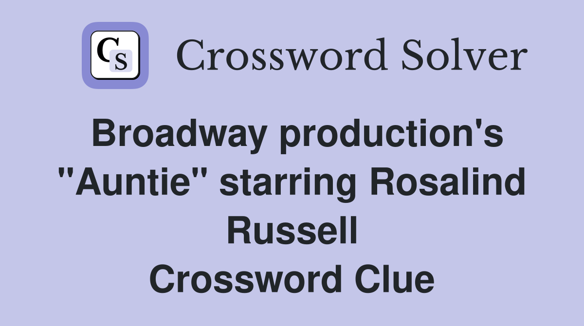 Broadway production's "Auntie" starring Rosalind Russell Crossword Clue