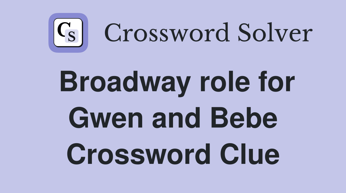 Broadway role for Gwen and Bebe Crossword Clue