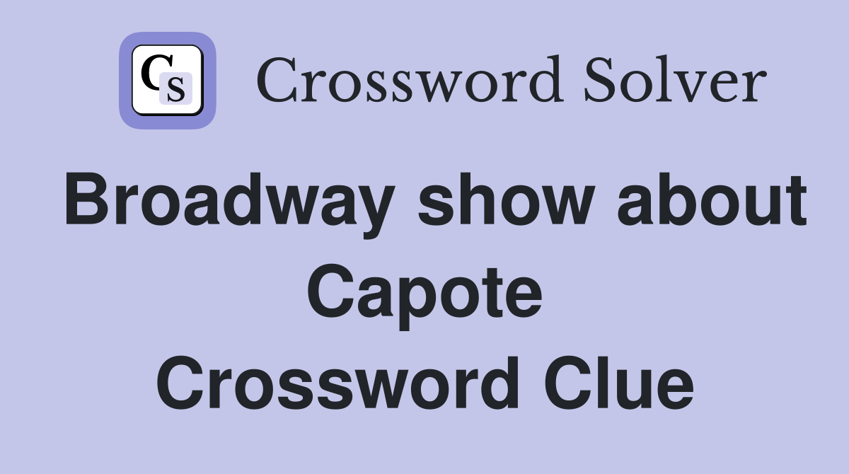 Broadway show about Capote Crossword Clue