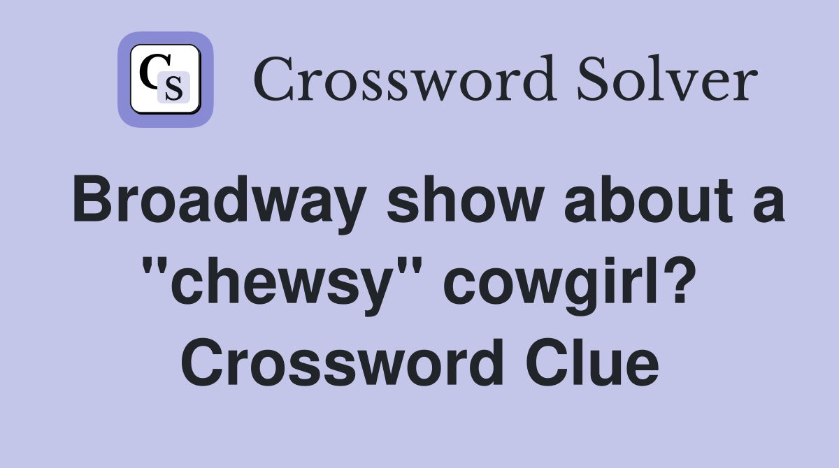 Broadway show about a "chewsy" cowgirl? Crossword Clue