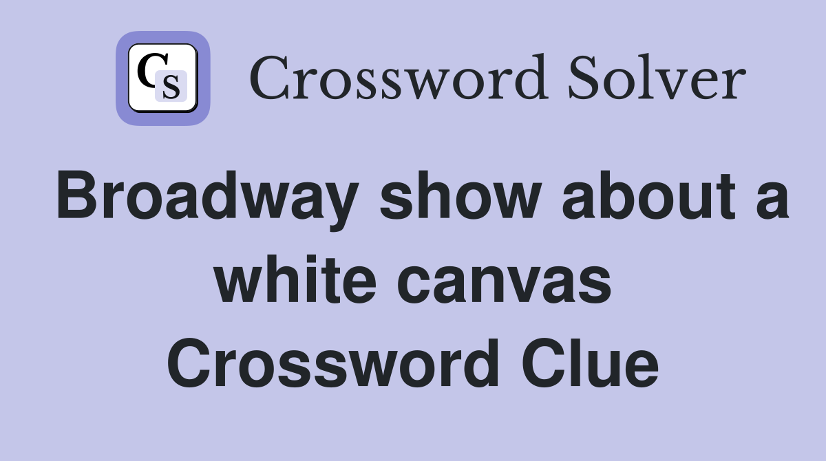 Broadway show about a white canvas Crossword Clue