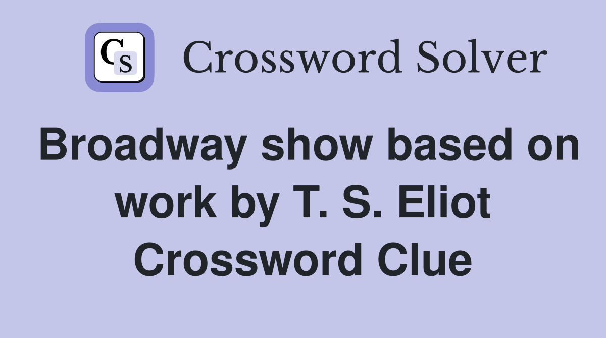 Broadway show based on work by T. S. Eliot Crossword Clue
