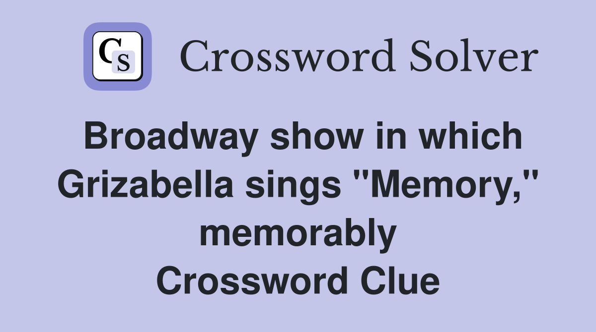 Broadway show in which Grizabella sings "Memory," memorably Crossword Clue