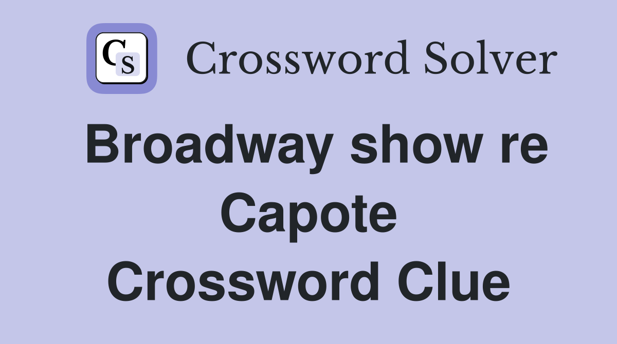 Broadway show re Capote Crossword Clue