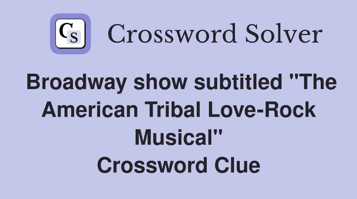 Broadway show subtitled "The American Tribal Love-Rock Musical" Crossword Clue