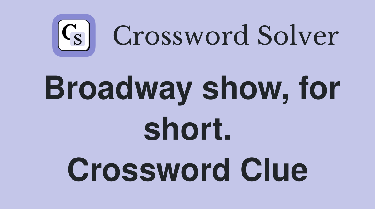 Broadway show, for short. Crossword Clue