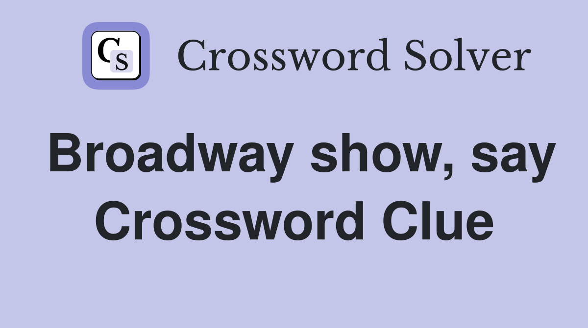 Broadway show, say Crossword Clue