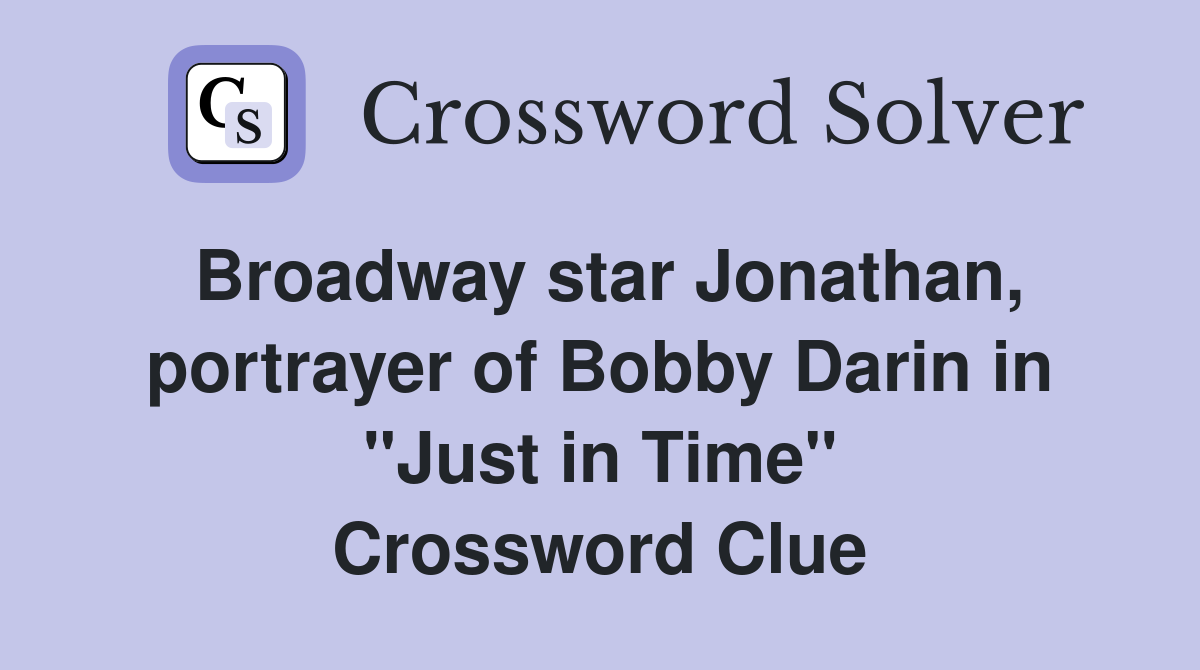 Broadway star Jonathan, portrayer of Bobby Darin in "Just in Time" Crossword Clue