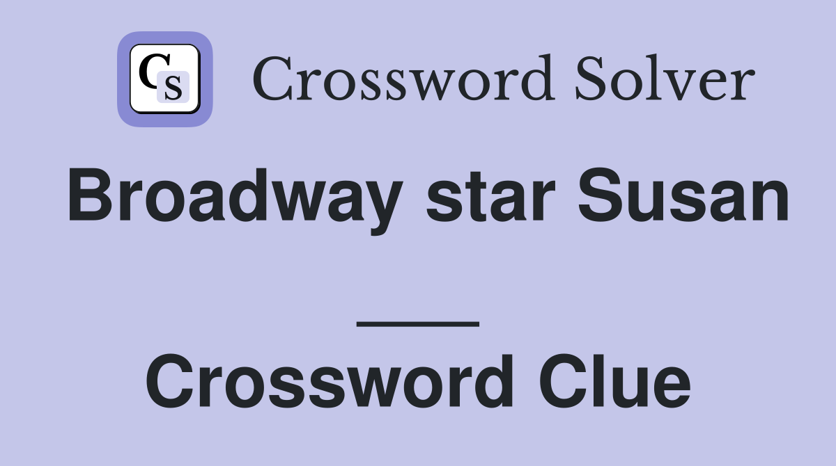 Broadway star Susan ___ Crossword Clue