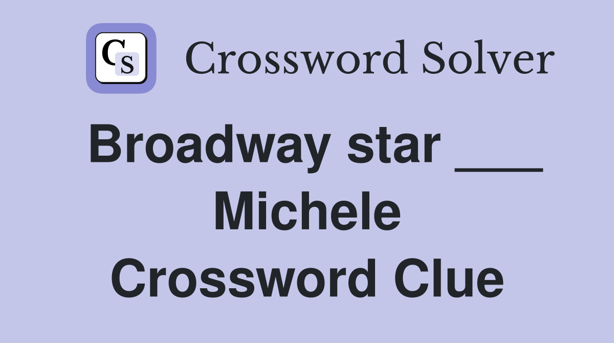 Broadway star ___ Michele Crossword Clue