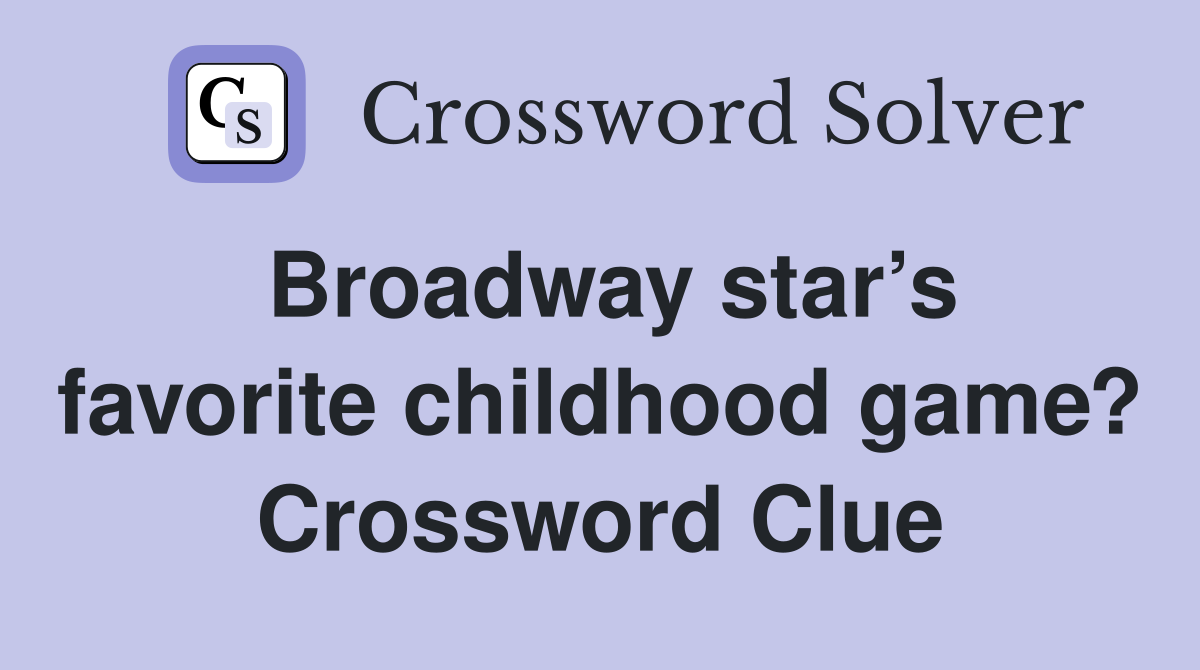 Broadway star’s favorite childhood game? Crossword Clue