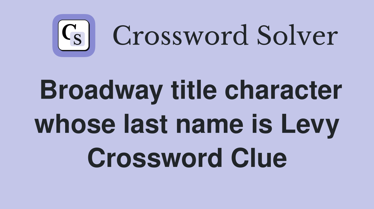Broadway title character whose last name is Levy Crossword Clue