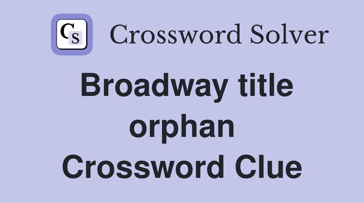 Broadway title orphan Crossword Clue