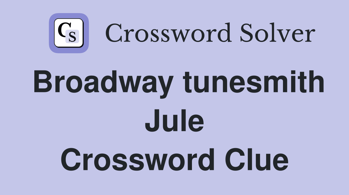 Broadway tunesmith Jule Crossword Clue