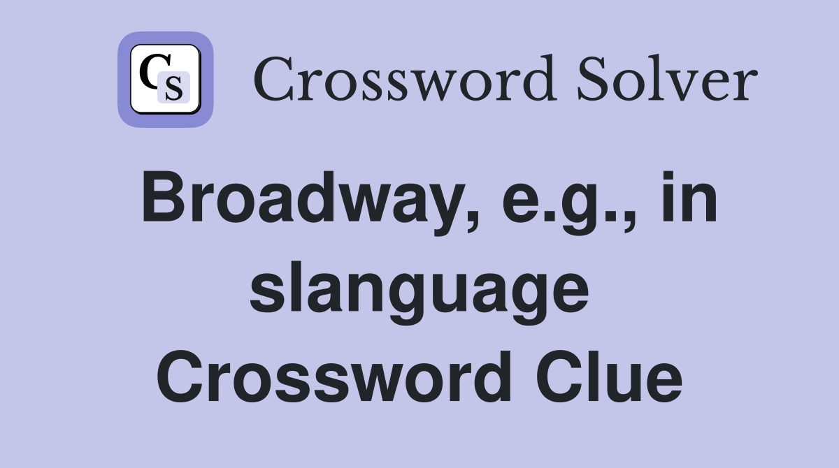 Broadway, e.g., in slanguage Crossword Clue