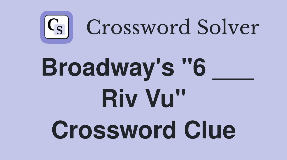 Broadway's "6 ___ Riv Vu" Crossword Clue