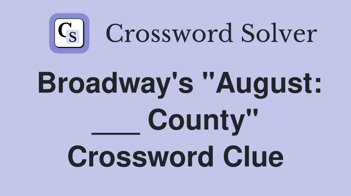 Broadway's "August: ___ County" Crossword Clue