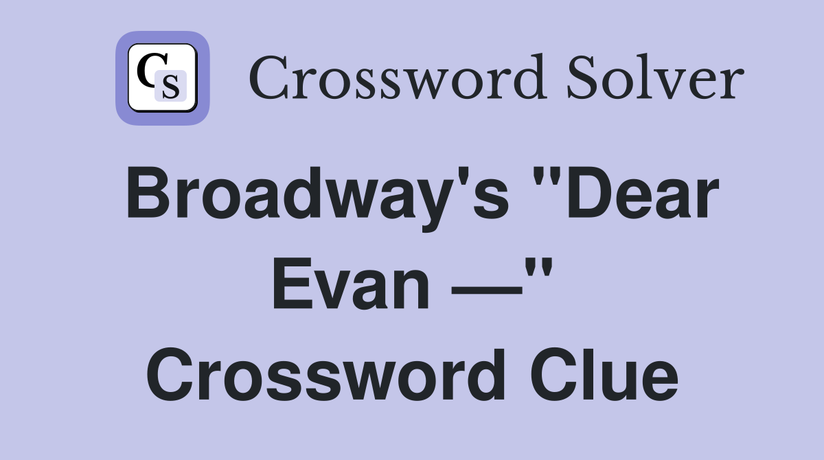 Broadway's "Dear Evan —" Crossword Clue