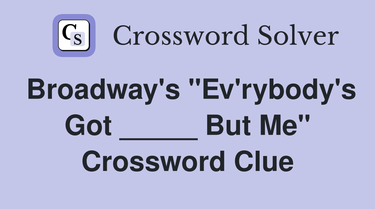 Broadway's "Ev'rybody's Got _____ But Me" Crossword Clue