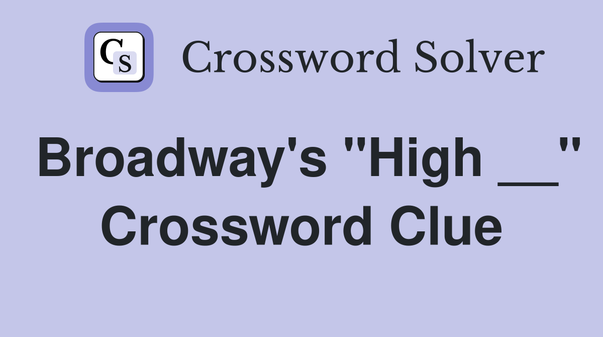 Broadway's "High __" Crossword Clue